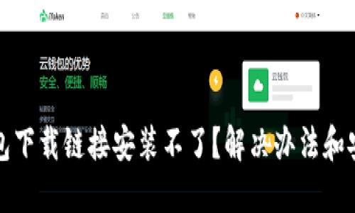 小狐钱包下载链接安装不了？解决办法和安装指南