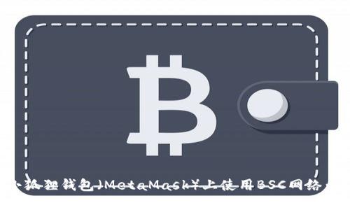 如何在小狐狸钱包（MetaMask）上使用BSC网络：详细指南