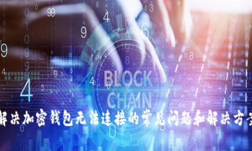 解决加密钱包无法连接的常见问题和解决方案