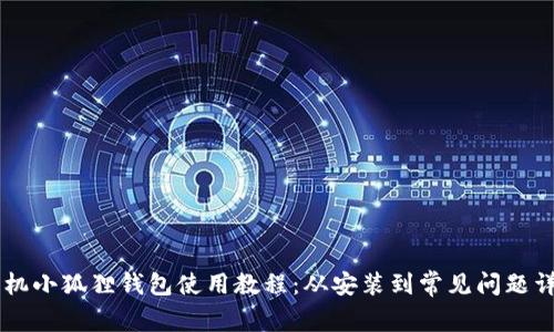 手机小狐狸钱包使用教程：从安装到常见问题详解