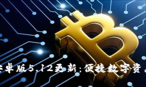 小狐狸钱包安卓版5.12更新：便捷数字资产管理新体验