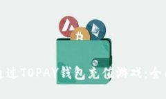 如何通过TOPAY钱包充值游戏：全面指南