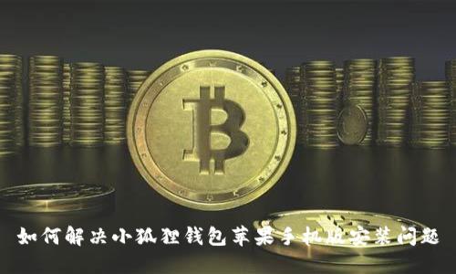 如何解决小狐狸钱包苹果手机版安装问题