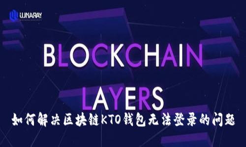 如何解决区块链KTO钱包无法登录的问题