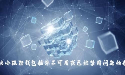 解决小狐狸钱包插件不可用或已被禁用问题的指南