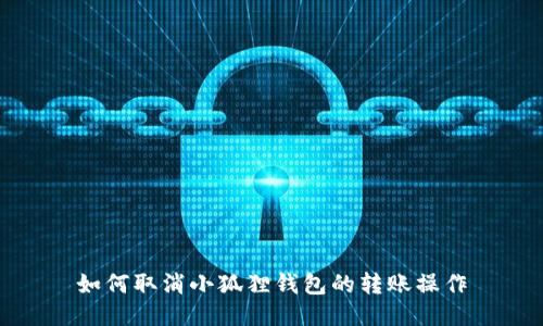如何取消小狐狸钱包的转账操作