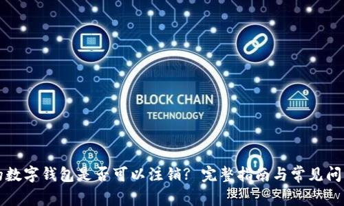 注册的数字钱包是否可以注销? 完整指南与常见问题解答