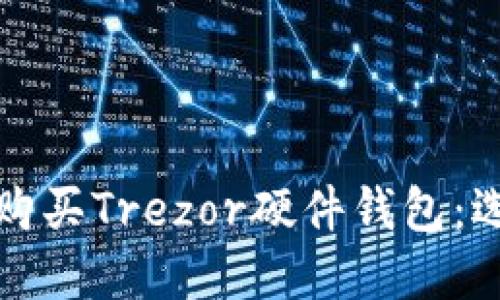 在哪里购买Trezor硬件钱包：选购指南