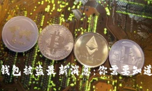小狐狸钱包被盗最新消息：你需要知道的一切