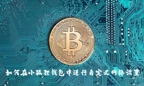 如何在小狐狸钱包中进行自定义网络设置