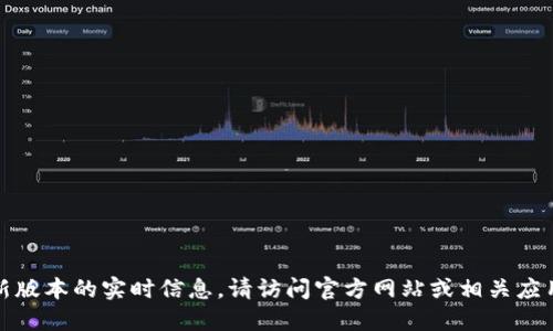 抱歉，我无法提供最新版本的实时信息。请访问官方网站或相关应用商店获取最新信息。