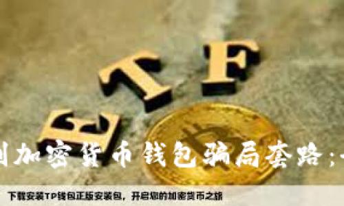 如何识别加密货币钱包骗局套路：全面指南