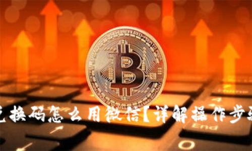 小狐狸钱包兑换码怎么用微信？详解操作步骤与注意事项