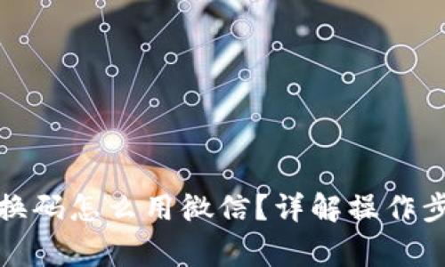 小狐狸钱包兑换码怎么用微信？详解操作步骤与注意事项