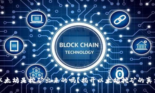 以太坊是挖矿出来的吗？揭开以太坊挖矿的真相