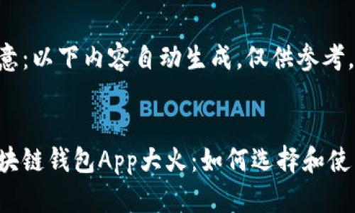 注意：以下内容自动生成，仅供参考。


区块链钱包App大火：如何选择和使用？