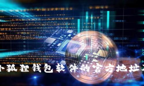 如何找到小狐狸钱包软件的官方地址及下载指南