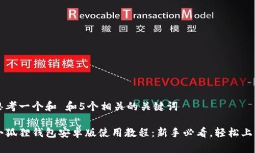 思考一个和 和5个相关的关键词

小狐狸钱包安卓版使用教程：新手必看，轻松上手