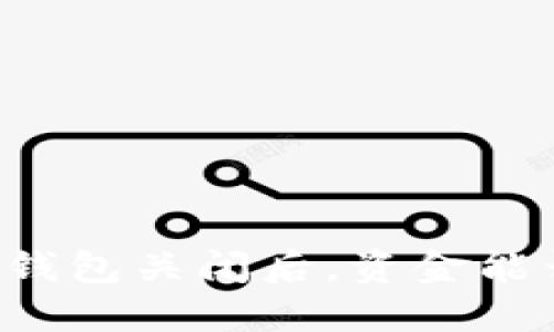区块链钱包关闭后，资金能否取回？