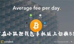 如何在小狐狸钱包手机版上切换BSC链