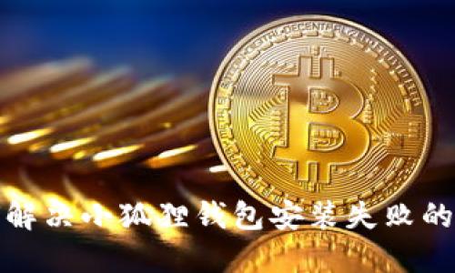 如何解决小狐狸钱包安装失败的问题