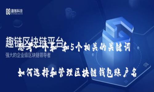 思考一个和 和5个相关的关键词

如何选择和管理区块链钱包账户名