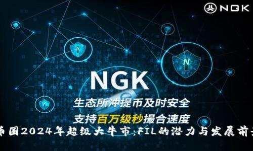 币圈2024年超级大牛市：FIL的潜力与发展前景