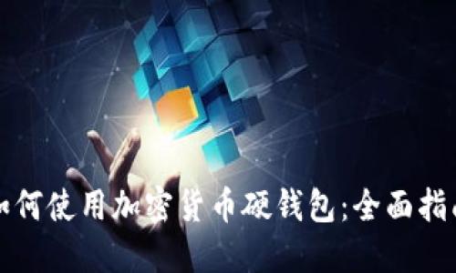 如何使用加密货币硬钱包：全面指南