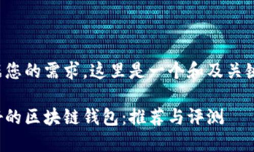 根据您的需求，这里是一个和及关键词：

最好的区块链钱包：推荐与评测