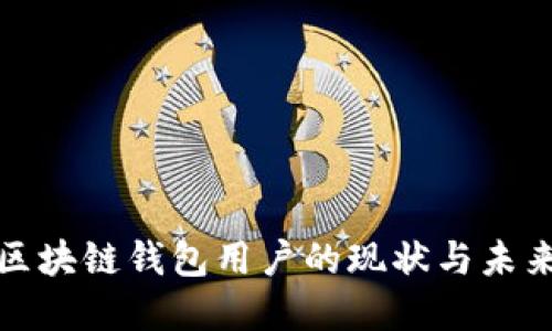 全球区块链钱包用户的现状与未来发展
