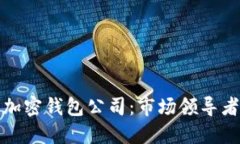 全球最大的加密钱包公司：市场领导者与未来趋