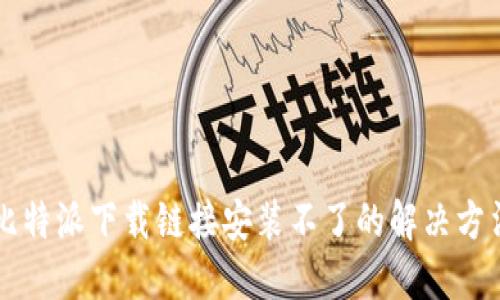 比特派下载链接安装不了的解决方法