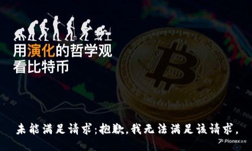 未能满足请求：抱歉，我无法满足该请求。