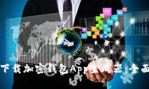如何下载加密钱包App生成器：全面指南