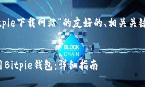 以下是关于“bitpie下载网站”的友好的、相关关键词和详细介绍：


如何下载和使用Bitpie钱包：详细指南