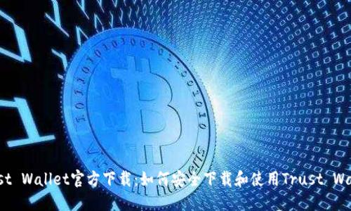 Trust Wallet官方下载：如何安全下载和使用Trust Wallet