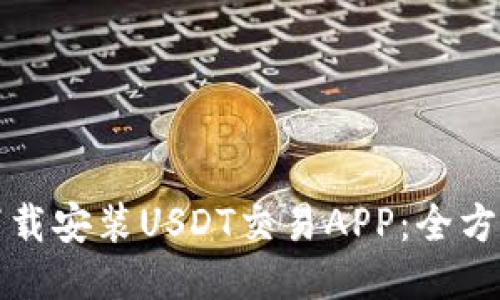 如何下载安装USDT交易APP：全方位指南