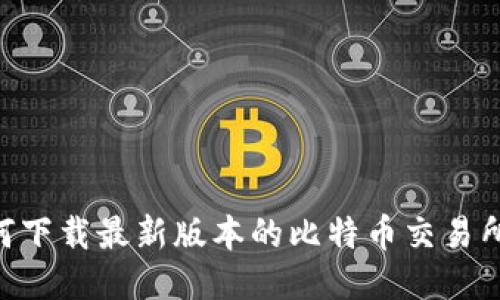 : 如何下载最新版本的比特币交易所APP？