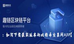 : 如何下载最新版本的比特币交易所APP？