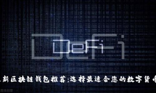 2023年最新区块链钱包推荐：选择最适合您的数字货币存储方案