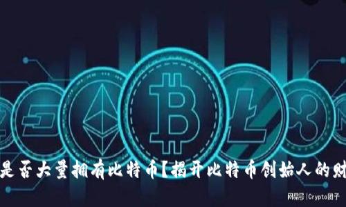 中本聪是否大量拥有比特币？揭开比特币创始人的财富之谜