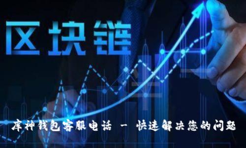 库神钱包客服电话 - 快速解决您的问题