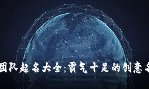 区块链团队起名大全：霸气十足的创意名称推荐