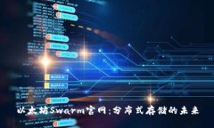 以太坊Swarm官网：分布式存储的未来