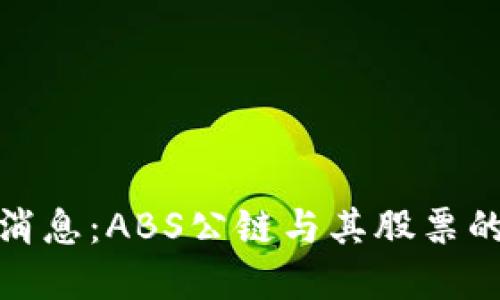 加密货币最新消息：ABS公链与其股票的投资机会探讨