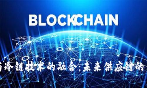 区块链与冷链技术的融合：未来供应链的革新之路