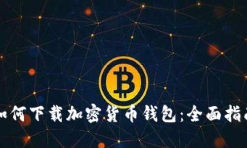 如何下载加密货币钱包：全面指南