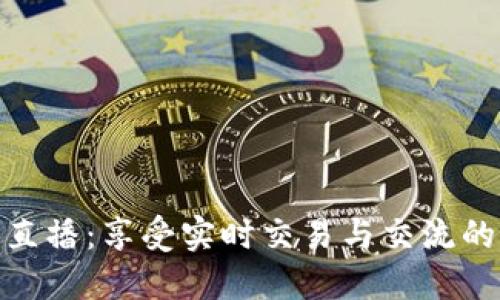 波币平台直播：享受实时交易与交流的全新体验