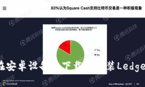 如何在安卓设备上下载和安装Ledger钱包