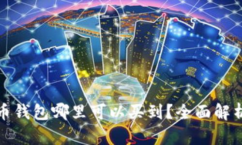 数字货币钱包哪里可以买到？全面解析与推荐